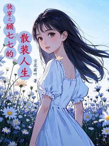 快穿之顾七七的散装人生 作者雪花霜叶
