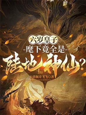 六岁皇子麾下竟全是陆地神仙?作者小猪佩奇飞飞