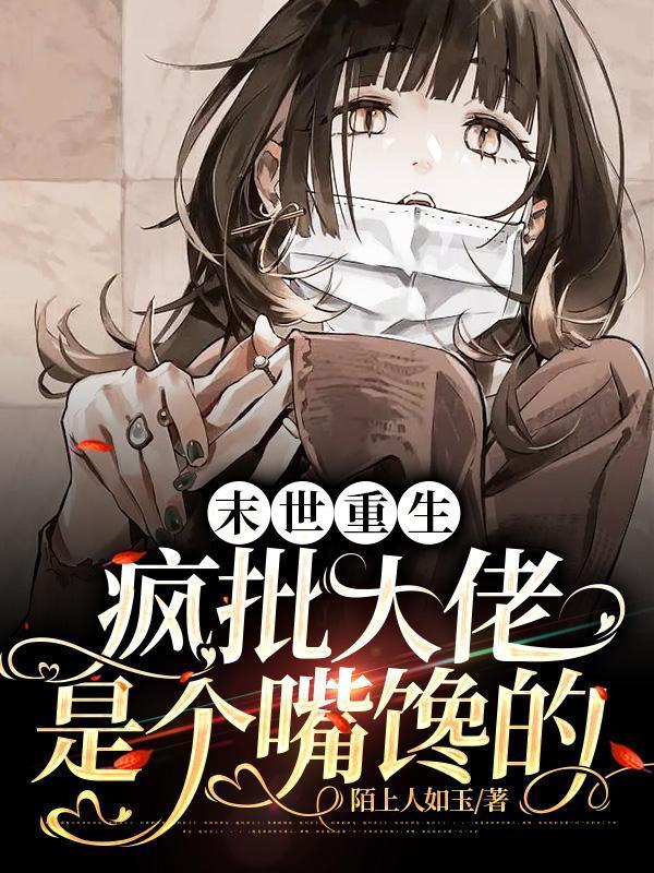 末世重生疯批大佬是个嘴馋的TXT全文