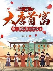 我大唐首富李二想嫁女儿想疯了远山