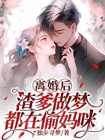 离婚后渣爹做梦都在偷妈咪免费阅读