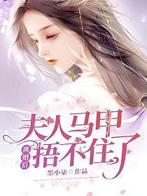 夫人马甲捂不住了 墨小柒 免费