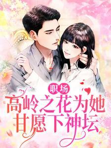 职场高岭之花为她甘愿下神坛免费全本