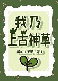 我乃上古神草免费