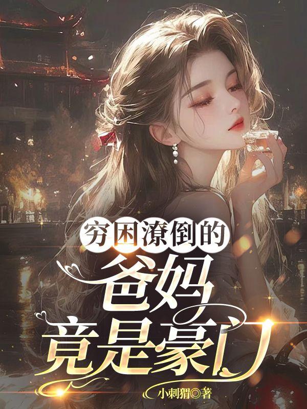 穷困潦倒的爸妈竟是豪门免费阅读全文最新章节更新时间