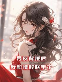 男友背叛她一气之下与前任死对头闪婚 免费阅读