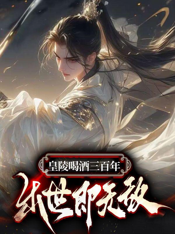 叶天命皇陵喝酒三百年出世即无敌