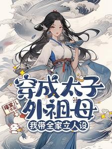 穿成太子外祖母我带全家立人设短剧