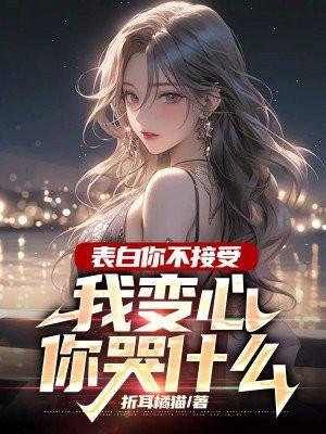 表白你不接受我变心你哭什么免费阅读