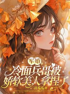 军婚冷面兵哥被娇软美人拿捏了[送心