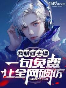 我情感主播一句免费让全网破防TXT