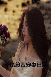 千亿总裁宠妻日常全文阅读