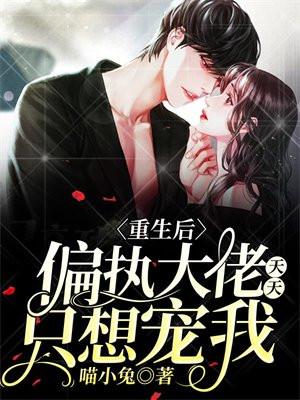 重生后偏执大佬的心尖宠全文免费阅读