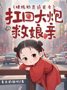 硬核幼崽通古今扛回大炮救娘亲短剧